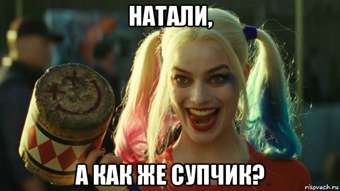 натали, а как же супчик?, Мем    Harley quinn