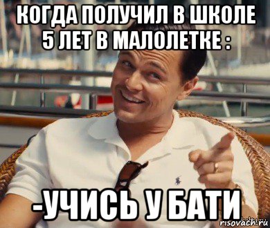 когда получил в школе 5 лет в малолетке : -учись у бати, Мем Хитрый Гэтсби