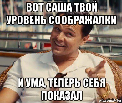 вот саша твой уровень соображалки и ума, теперь себя показал, Мем Хитрый Гэтсби