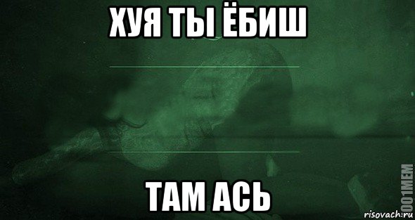 хуя ты ёбиш там ась