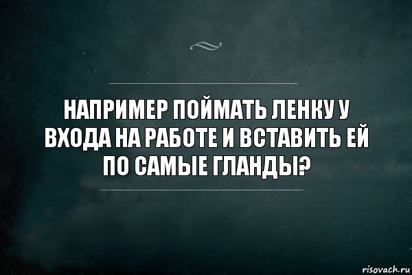 Например поймать ленку у входа на работе и вставить ей по самые гланды?, Комикс Игра Слов