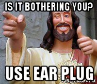 is it bothering you? use ear plug, Мем Иисус