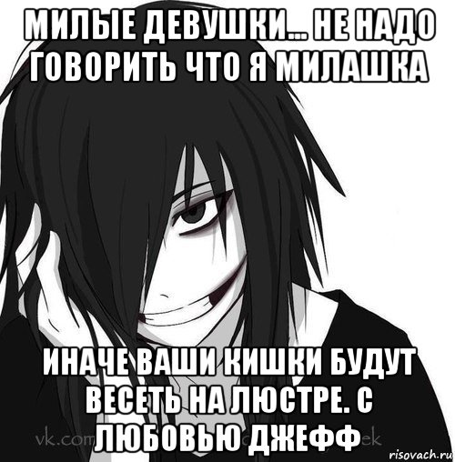 милые девушки... не надо говорить что я милашка иначе ваши кишки будут весеть на люстре. с любовью джефф, Мем Jeff the killer