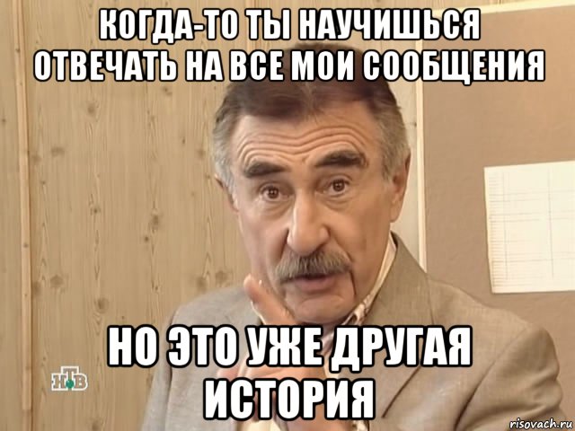 когда-то ты научишься отвечать на все мои сообщения но это уже другая история, Мем Каневский (Но это уже совсем другая история)