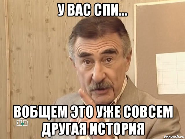 у вас спи... вобщем это уже совсем другая история, Мем Каневский (Но это уже совсем другая история)