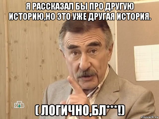 я рассказал бы про другую историю,но это уже другая история. ( логично,бл***!), Мем Каневский (Но это уже совсем другая история)