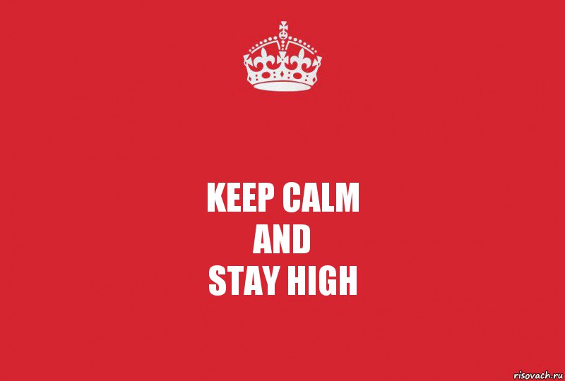 Keep Calm
and
Stay HIGH