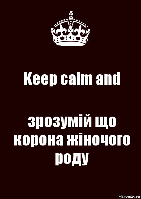 Keep calm and зрозумій що корона жіночого роду