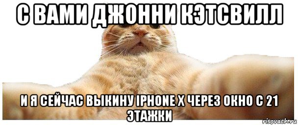 с вами джонни кэтсвилл и я сейчас выкину iphone x через окно с 21 этажки, Мем   Кэтсвилл