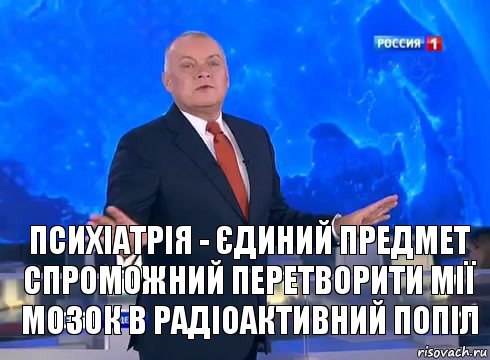 ПсиXіатрія - єдиний предмет спроможний перетворити мії мозок в радіоактивний попіл