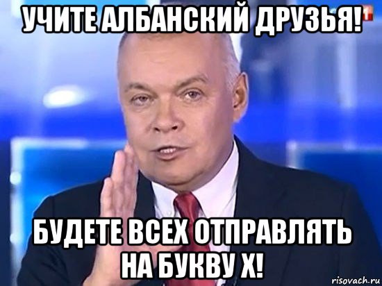 учите албанский друзья! будете всех отправлять на букву х!, Мем Киселёв 2014