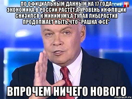 по официальным данным на 17 года экономика в россии растёт,а уровень инфляции снизился к минимуму,а тупая либерастия продолжает ныть,что "рашка фсё" впрочем ничего нового, Мем Киселёв 2014