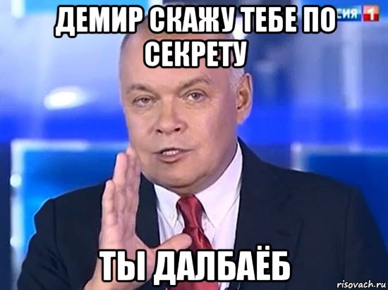 демир скажу тебе по секрету ты далбаёб, Мем Киселёв 2014