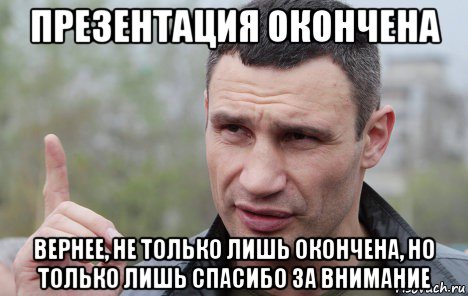 презентация окончена вернее, не только лишь окончена, но только лишь спасибо за внимание, Мем Кличко говорит