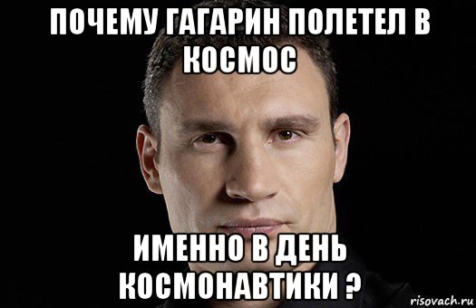 почему гагарин полетел в космос именно в день космонавтики ?, Мем Кличко