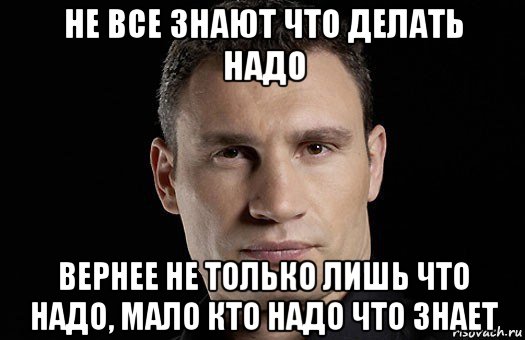 не все знают что делать надо вернее не только лишь что надо, мало кто надо что знает, Мем Кличко