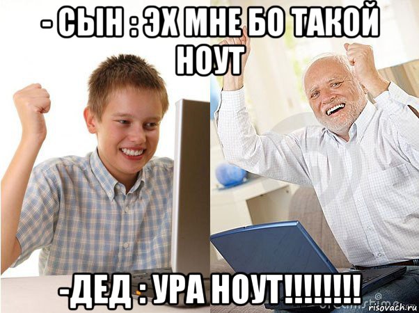 - сын : эх мне бо такой ноут -дед : ура ноут!!!!!!!!, Мем   Когда с дедом