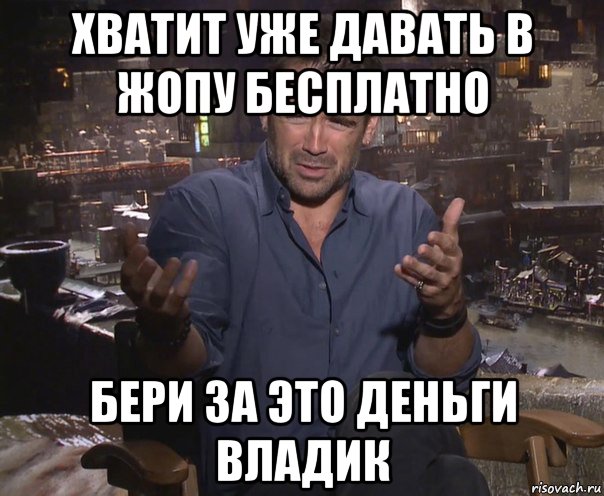 хватит уже давать в жопу бесплатно бери за это деньги владик, Мем колин фаррелл удивлен