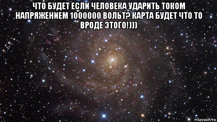 что будет если человека ударить током напряжением 1000000 вольт? карта будет что то вроде этого!))) , Мем  Космос (офигенно)