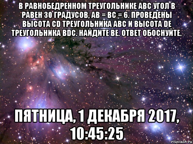 в равнобедренном треугольнике авс угол в равен 30 градусов, ав = вс = 6. проведены высота cd треугольника авс и высота dе треугольника bdc. найдите ве. ответ обоснуйте. пятница, 1 декабря 2017, 10:45:25, Мем Космос