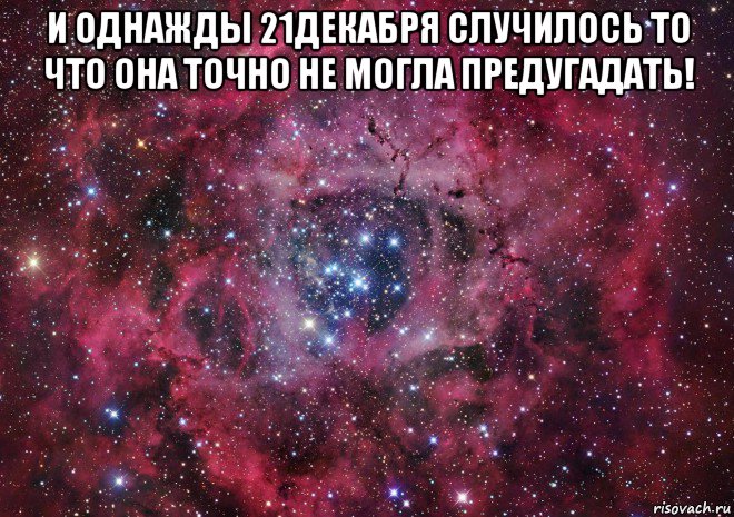 и однажды 21декабря случилось то что она точно не могла предугадать! , Мем Ты просто космос