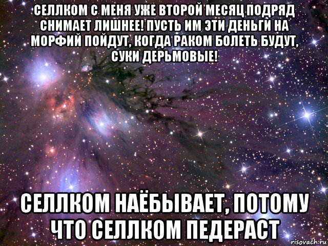 селлком с меня уже второй месяц подряд снимает лишнее! пусть им эти деньги на морфий пойдут, когда раком болеть будут, суки дерьмовые! селлком наёбывает, потому что селлком педераст, Мем Космос