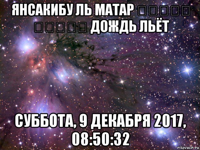 янсакибу ль матар ينسكب المطر дождь льёт суббота, 9 декабря 2017, 08:50:32, Мем Космос