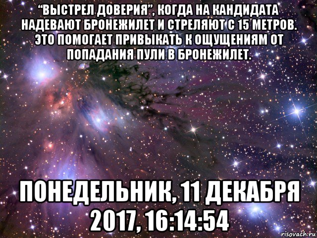 “выстрел доверия”, когда на кандидата надевают бронежилет и стреляют с 15 метров. это помогает привыкать к ощущениям от попадания пули в бронежилет. понедельник, 11 декабря 2017, 16:14:54, Мем Космос