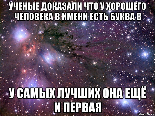 ученые доказали что у хорошего человека в имени есть буква в у самых лучших она ещё и первая, Мем Космос