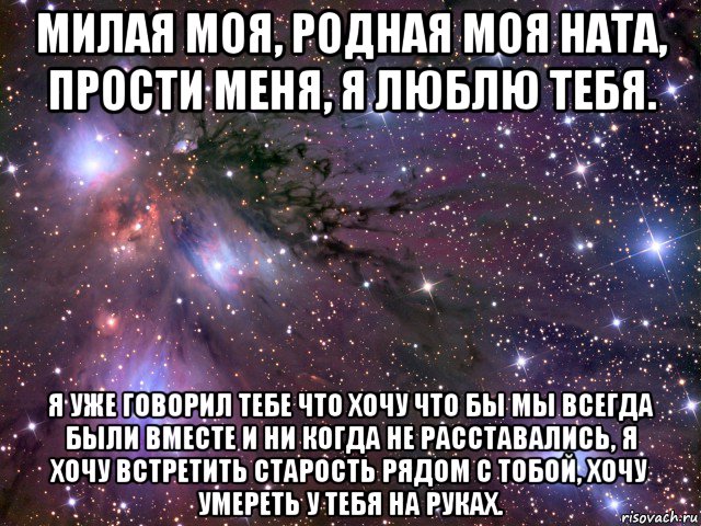 милая моя, родная моя ната, прости меня, я люблю тебя. я уже говорил тебе что хочу что бы мы всегда были вместе и ни когда не расставались, я хочу встретить старость рядом с тобой, хочу умереть у тебя на руках., Мем Космос