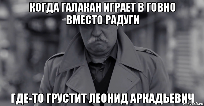 когда галакан играет в говно вместо радуги где-то грустит леонид аркадьевич, Мем Леонид Аркадьевич