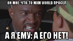 он мне: что-то mxm world просел а я ему: а его нет!