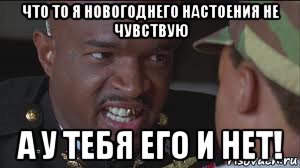 что то я новогоднего настоения не чувствую а у тебя его и нет!
