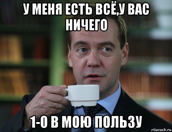 у меня есть всё,у вас ничего 1-0 в мою пользу, Мем Медведев спок бро