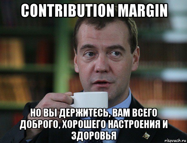 contribution margin но вы держитесь, вам всего доброго, хорошего настроения и здоровья, Мем Медведев спок бро