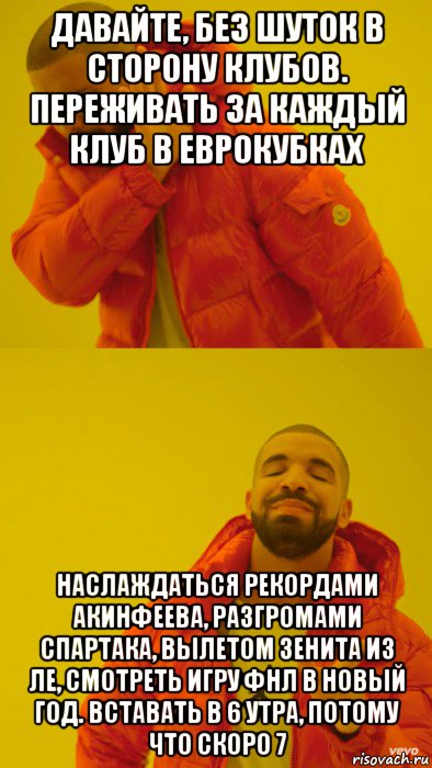 давайте, без шуток в сторону клубов. переживать за каждый клуб в еврокубках наслаждаться рекордами акинфеева, разгромами спартака, вылетом зенита из ле, смотреть игру фнл в новый год. вставать в 6 утра, потому что скоро 7, Мем Мем Дрейк