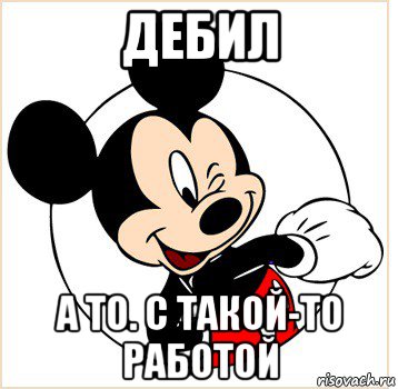 дебил а то. с такой-то работой, Мем Микки Маус