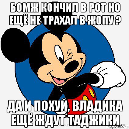 бомж кончил в рот но ещё не трахал в жопу ? да и похуй, владика ещё ждут таджики