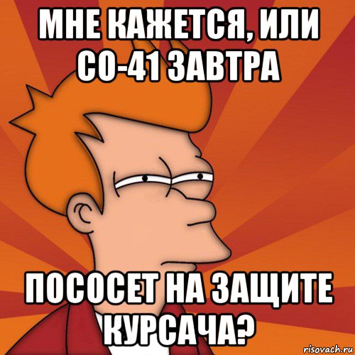 мне кажется, или со-41 завтра пососет на защите курсача?