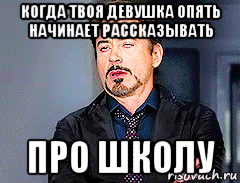 когда твоя девушка опять начинает рассказывать про школу, Мем мое лицо когда