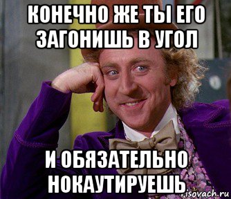 конечно же ты его загонишь в угол и обязательно нокаутируешь, Мем мое лицо