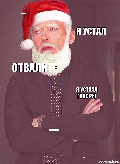 .... Я устал Отвалите Я УСТААЛ
ГОВОРЮ .....