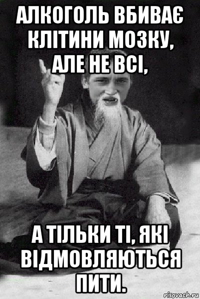 алкоголь вбиває клітини мозку, але не всі, а тільки ті, які відмовляються пити., Мем Мудрий паца