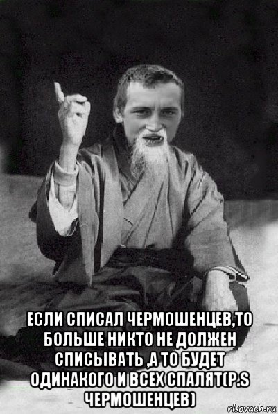  если списал чермошенцев,то больше никто не должен списывать ,а то будет одинакого и всех спалят(p.s чермошенцев), Мем Мудрий паца