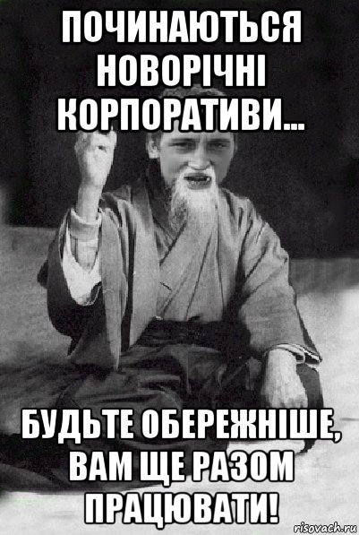 починаються новорічні корпоративи... будьте обережніше, вам ще разом працювати!, Мем Мудрий паца