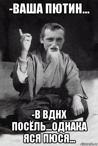 -ваша пютин... -в вднх посёль...однака яся пюся..., Мем Мудрий паца