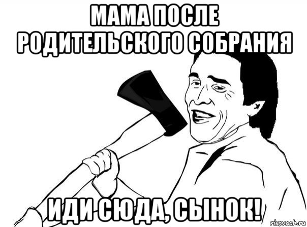 мама после родительского собрания иди сюда, сынок!