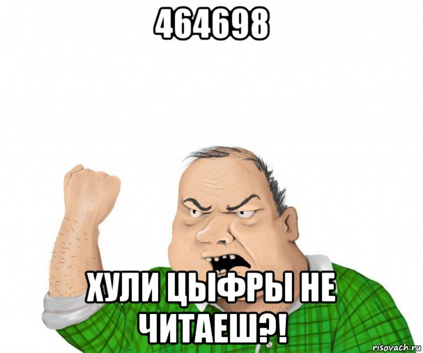 464698 хули цыфры не читаеш?!, Мем мужик