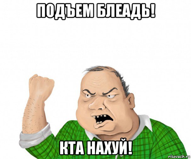 подъем блеадь! кта нахуй!, Мем мужик