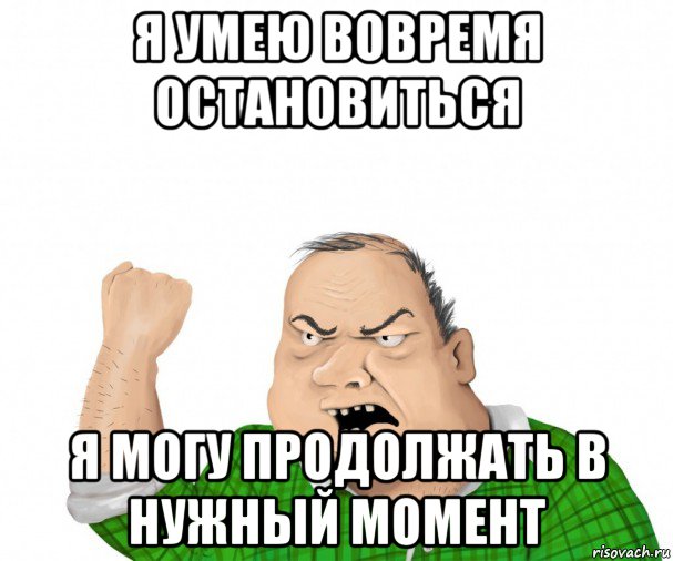 я умею вовремя остановиться я могу продолжать в нужный момент, Мем мужик